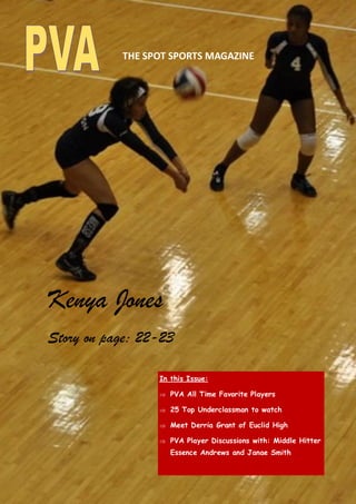 In this Issue:
 PVA All Time Favorite Players
 25 Top Underclassman to watch
 Meet Derria Grant of Euclid High
 PVA Player Discussions with: Middle Hitter
Essence Andrews and Janae Smith
Kenya Jones
Story on page: 22-23
THE SPOT SPORTS MAGAZINE
 