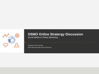 OSMO Online Stratergy Discussion
Social Media & Online Marketing
19th March 2016, 8.30 AM
KUSAL Bandaranayake & KALPA Pathirana
 