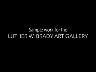 Sample work for the 
LUTHER W. BRADY ART GALLERY
 