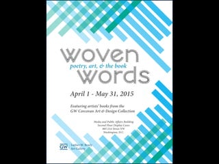 woven
words
poetry, art, & the book
April 1 - May 31, 2015
Featuring artists’ books from the
GW Corcoran Art & Design Collection
Media and Public Affairs Building
Second Floor Display Cases
805 21st Street NW
Washington, D.C.
 