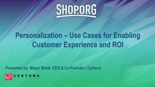 Presented by: Meyar Sheik, CEO & Co-Founder | Certona
Personalization – Use Cases for Enabling
Customer Experience and ROI
 