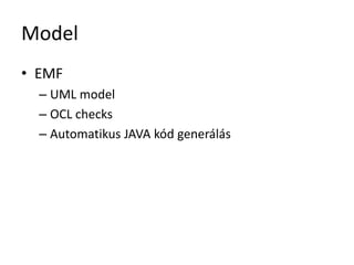 Model
• EMF
– UML model
– OCL checks
– Automatikus JAVA kód generálás
 