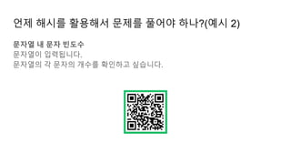 언제 해시를 활용해서 문제를 풀어야 하나?(예시 2)
문자열 내 문자 빈도수
문자열이 입력됩니다.
문자열의 각 문자의 개수를 확인하고 싶습니다.
 