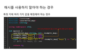 해시를 사용하지 말아야 하는 경우
특정 키에 여러 가지 값을 매칭해야 하는 경우
키가 2개 저장되지 않고 이전 키에 대한 값이 변경됨
 