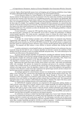 A Comprehensive Parametric Analysis of Vertical Handoff in Next Generation Wireless Networks

a network. Higher offered bandwidth ensures lower call dropping and call blocking probabilities; hence higher
throughput. Bandwidth handling should be an integral part of any of the handoff technique.
          A Novel Decision Scheme for Vertical Handoff in 4G Networks is introduced [1] and two Handoff
decision schemes for Heterogeneous networks are presented. In the first scheme they introduce a score function
to find the best network at best time from a set of neighboring networks. Score function uses Bandwidth, RSS
and Access fee as its parameters. Second scheme makes use of classic triangle problem to find the best network
from a set of neighboring networks. This problem considers three parameters Bandwidth, RSS and Access fee as
the three sides of a triangle. If an equilateral triangle is obtained with these parameters of a network then that
network will be the best among the set of networks. The best decision model meets the individual user needs but
also improve the whole system performance by reducing the unnecessary handoffs. Since the second algorithm
performs handoff only if the constraints are above the threshold value. The call dropping probability is reduced
and holding time is increased.
          A novel framework to evaluate the VHO algorithm design impact on system resource utilization and
user perceived QoS is presented [2]. This framework can be used to compare the performance of different
vertical handoff algorithms. The results provide a quantitative means to evaluate the critical impact of the
handoff algorithm design on satisfying the active real-time application requirements while improving the overall
resource utilization.
          A call flow for vertical handover procedure and a soft QoS scheme was proposed using Dynamic
Programming (DP) approach for an efficient radio resource management in an environment where several
different radio access networks (e.g.,WLAN and WCDMA) coexists [3]. The soft QoS scheme is compared with
hard QoS scheme for optimizing resource allocation using a Greedy and DP approach during upward vertical
handover. The proposed soft QoS scheme is more efficient in network utilization than existing hard QoS
scheme.
          A seamless and proactive vertical handoff scheme was designed [4] based on the architecture that aims
to provide always the best QoS for users. Evaluation algorithms are derived to estimate the conditions of both
WiMAX and WLAN networks in terms of available bandwidth and packet delay. The results obtained prove the
feasibility and effectiveness of the proposed schemes.
          An access network selection algorithm was presented by extending the traditional Analytic Hierarchy
Process (AHP) Multiple Criteria Decision making technique that suits the QoS requirements of applications [5].
The algorithm considers the criteria that include available bandwidth, end-to-end Delay, Jitter, Packet Loss,
Cost and security of the network and Wi -Fi, Wi -Max and CDMA networks as the alternatives.
 The algorithm is simulated using Java and the pair-wise comparison matrices are stored in two dimensional
arrays. Applications that require three types of traffic classes namely voice traffic, video traffic and multimedia
traffic were considered. The matrices are checked for consistency and proven to be consistent. Composite
weights of the available networks are evaluated and the network that is having the highest composite weight is
selected as the target network. Since the algorithm is based on AHP, it gives both qualitative and quantitative
evaluation of the alternatives which means that it determines the optimal target network and also evaluates how
best the target network is suitable for a specific traffic class.
          An intelligent approach for vertical handover decision was introduced [6]. A model is proposed which
gathers events from link layer, network layer and transport layer and takes decision based on fuzzy rules. The
model chooses different variables, i.e. Available Bandwidth, Signal Strength & Network load. System
Simulation is done using Sugeno Fuzzy Inference system and Fuzzy inference collects input values of selected
parameters from event collector as crisp inputs and then evaluates them according to rules. The composed and
aggregated output of rules evaluation is defuzzified and crisp output is obtained. The output of the fuzzy system
is handover decision and an intelligent decision will be taken based on output values.
          An UMTS-WLAN integrated architecture was proposed [7] with dynamically updating database at
UMTS network which keep track of network condition such available bandwidth and designed algorithm for
handoff decision when Mobile Node (MN) need to switch to other network due to poor network service.
Whenever MN needs to switch to other network it takes the network condition information from database and
make decision of handoff. The proposed scheme is simulated and compared with existing RSS based handoff
scheme and the proposed scheme gave better performance in terms of Packet Delay Ratio(PDR), total number of
handoff, total time taken for handoff, total packet loss and channel utilization.
          An architecture involving an external host based light-weight server Access Link Utilization Monitor
(ALUM) was proposed that disseminates the available end-to-end bandwidth to the mobile node to assist it in
making a decision to maintain end to-end service quality [8]. The information it provides can be used by any
VHO algorithm. A Fuzzy Logic Based Quantitative Decision Algorithm (FQDA) is presented and implemented
which takes available bandwidth provided by ALUM as a decision parameter. A uniform metric conversion
method is proposed to compare dissimilar (but related) parameters in the decision making.


                                            www.iosrjournals.org                                         11 | Page
 