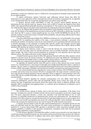 A Comprehensive Parametric Analysis of Vertical Handoff in Next Generation Wireless Networks

performance; current user conditions, such as a mobile host’s moving speed can eliminate certain networks that
do not support mobility.
          A realistic performance analysis framework upon addressing relevant factors that affect the
performance of a voice application within a heterogeneous network environment is presented [16]. An algorithm
is also introduced that takes into account the real-time packet error pattern along with RSS.
          A dynamic decision model (QAVHMN) to make the accurate vertical handoff decisions by
determining the best network based on, dynamic factors such as RSS of network and Signal-to-Noise Ratio
(SNR), Link capacity(offered bandwidth) and power consumption[17]. This model not only meets the individual
user needs but also improves the whole system performance by reducing the unnecessary handoffs.
          In [11], the different RSS threshold values for handoff is found depending on factors like the velocity
of the MT, the latency of the handoff process the type of network the MT is presently in and the type of network
with which the MT is trying to initiate handoff and the size of the CN/WLAN/HIPERLAN cell the MT is
presently residing. It ensures least amount of handoff failure probability, thus providing sufficient QoS for delay
sensitive and real time services
          A location aided Hierarchical Mobile IPv6 (HMIPv6) architecture for vertical handoff in 4G networks
is designed [18]. For predicting the mobility of the nodes, a route prediction technique is presented. After
predicting the mobility, AP selection is done by the route prediction server considering load and round trip time
as decision parameters. In this technique, at frequent time intervals, mobile node transmits received signal
strength indicator (RSSI) of adjacent access points (AP) to a Route Prediction Server (RPS). Based on RSSI
threshold, RPS identifies the location of mobile nodes.
          The Sugeno Fuzzy Inference system is used to find the decision for vertical handover [6]. The
inference use the crisp input values for network parameters such as available bandwidth, network load and
signal strength. The value of these network parameters are generated by event generator and are feed fuzzy
inference system. The output of the fuzzy system is handover decision.
          A handoff decision process based on RSS, MN speed and Network traffic that offers seamless vertical
handoff to end users across 4G wireless networks [13]. Modifying the Client side Mobile IP is illustrated and
with this modification the handoff system is simple, scalable and cost effective. The handoff system influences
the packet drop rate in tight and loose integration approach under different load conditions.
          An algorithm for handoff decision when MN need to switch to other network due to poor network
service [7], a handoff decision is done based on both RSS and available bandwidth detail which is collected in
database. The new scheme is compared with existing RSS based handoff scheme and it gives better performance
in terms of PDR, total number of handoff, total time taken for handoff, total packet loss and channel utilization.
          A novel vertical handoff decision algorithm for overlay wireless networks (NFLVHADPM) consisting
of cellular and wireless local area networks (WLANs) is designed [20]. The target network is selected using a
fuzzy logic-based normalized quantitative decision algorithm which, in addition to usual parameters such as the
current RSS and the available bandwidth, also takes a prediction of the RSS into account, resulting in a more
accurate handoff.
          A vertical handover algorithm for vehicular communication [15], uses (RSS), initial delay for
connection establishment, network traffic load and bandwidth offered, service context like usage cost, user
contexts like type of application and terminal context like speed of the vehicle as different attributes of this
algorithm. RSS is considered as the triggering factor, i.e, a network will be considered as an alternative only if
its RSS is above threshold.

2.4 Power Consumption
          The wireless devices running on battery need to limit the power consumption. If the battery level
decreases, switching for a network to another network with low power consumption can provide a longer usage
time. The power requirement becomes a critical issue especially if the hand held battery is low. In such
situations, it is preferably transferred to an attachment point, and this will extend battery life. The attachment to
the closest AP or BS is known to consume the least power for individual mobile devices at a given instant. So if
battery level is low the MT must handoff to the closest AP or BS provided RSS is above threshold. The number
of users also increases the congestion and in turn even the nearest AP or BS consumes more power.
          A dynamic decision model to make the right vertical handoff decisions is developed and this not only
meets the individual needs but also improves the whole system performance by reducing the unnecessary
handoff [17]. A service history-based VHO algorithm is introduced to reduce unnecessary handoffs and call
dropping probability in addition to QoS parameter considerations. Simulation results show that the proposed
VHO algorithm outperforms existing algorithms.
          A VHO decision algorithm is developed that enables a wireless access network to not only balance the
overall load among all attachment points (e.g., base stations and access points) but also maximize the collective
battery lifetime of Mobile Nodes [21]. In addition, when ad hoc mode is applied to 3/4G wireless data networks,

                                             www.iosrjournals.org                                          13 | Page
 