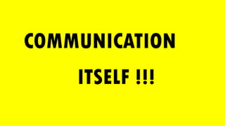 COMMUNICATION
ITSELF !!!
 