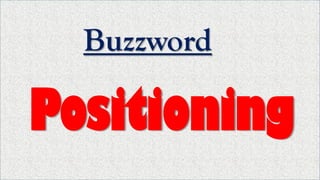 Buzzword
Positioning
 