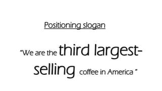 Positioning slogan
“We are the third largest-
selling coffee in America ”
 