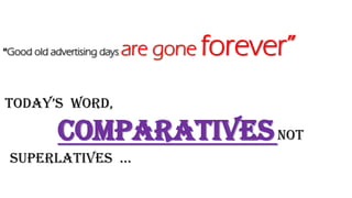 “Good old advertising days are gone forever”
today’s word,
comparativesnot
superlatives …
 