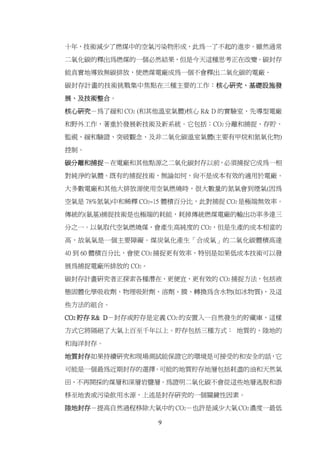 十年，技術減少了燃煤中的空氣污染物形成，此為一了不起的進步。雖然通常

二氧化碳的釋出為燃煤的一個必然結果，但是今天這種思考正在改變。碳封存

能真實地導致無碳排放，使燃煤電廠成為一個不會釋出二氧化碳的電廠。

碳封存計畫的技術挑戰集中焦點在三種主要的工作：核心研究、基礎設施發

展、及技術整合。

核心研究－為了緩和 CO2 (和其他溫室氣體)核心 R& D 的實驗室、先導型電廠

和野外工作，著重於發展新技術及新系統。它包括：CO2 分離和捕捉、存貯、

監視、緩和驗證、突破觀念、及非二氧化碳溫室氣體(主要有甲烷和氮氧化物)

控制。

碳分離和捕捉－在電廠和其他點源之二氧化碳封存以前，必須捕捉它成為一相

對純淨的氣體。既有的捕捉技術，無論如何，尚不是成本有效的適用於電廠。

大多數電廠和其他大排放源使用空氣燃燒時，很大數量的氮氣會到煙氣(因為

空氣是 78%氮氣)中和稀釋 CO2~15 體積百分比，此對捕捉 CO2 是極端無效率。

傳統的(氨基)捕捉技術是也極端的耗能，耗掉傳統燃煤電廠的輸出功率多達三

分之一。以氧取代空氣燃燒煤，會產生高純度的 CO2，但是生產的成本相當的

高，故氧氣是一個主要障礙。煤炭氣化產生「合成氣」的二氧化碳體積高達

40 到 60 體積百分比，會使 CO2 捕捉更有效率，特別是如果低成本技術可以發

展為捕捉電廠所排放的 CO2。
碳封存計畫研究者正探索各種潛在、更便宜、更有效的 CO2 捕捉方法，包括液

態固體化學吸收劑、物理吸附劑、溶劑、膜、轉換為含水物(如冰物質)，及這

些方法的組合。

CO2 貯存 R& D－封存或貯存是定義 CO2 的安置入一自然發生的貯藏庫，這樣

方式它將隔絕了大氣上百至千年以上。貯存包括三種方式： 地質的、陸地的

和海洋封存。

地質封存如果持續研究和現場測試能保證它的環境是可接受的和安全的話，它

可能是一個最為近期封存的選擇。可能的地質貯存地層包括耗盡的油和天然氣

田、不再開採的煤層和深層岩鹽層。為證明二氧化碳不會從這些地層逃脫和游

移至地表或污染飲用水源，上述是封存研究的一個關鍵性因素。

陸地封存－提高自然過程移除大氣中的 CO2－也許是減少大氣 CO2 濃度一最低

                  9
 