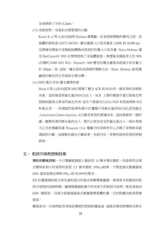全地移除了少於 0.2ppm。

  (六) 汞排放物：空氣和水質管理的示範

    Keiser B. A.等人(2010)說明 Dallman 發電廠。在汞控制策略的應用之前，汞

    氣體的排放是 0.0275 Ib/GWh。廢水處理入口汞含量是 10,000 到 30,000 ppt。

    及期增加煙氣中汞捕捉能轉換成更高於的廢入口汞含量。Nalco Mobotec 運

    用 MerControl® 7895 化學物控制了汞氣體排放，使煙氣汞捕捉率大於 90%

    (目標的 0.008 Ib/G Wh)。Nalmet® 1689 應用在廢水處理系統減少汞含量小

    於 200ppt。從 這是一種全面性汞控制的策略方法，Nalco Mobotec 能為電

    廠設計解決符合空氣和水質目標。

  (七) MHI 濕式 FGD 廢水處理技術
    Honjo S.等人(2010)認為 MHI 開發了整合 SCR 和 FGD 的一個有效的汞移除

    系統。這技術是將氯化氨(NH4CI)注入、SCR 上游的煙道中進行氮氧化物

    控制和提高元素汞的氧化作用 並在下游濕式石灰石 FGD 有效地移除 SO2
                 ，

    和氧化汞。一些測試的結果和展示計畫顯示用氯化氨(NH4CI)比活性碳注

    入(Activated Carbon Injection, ACI)會有更低的營運成本。這技術提供一個好

    處－置換有害的無水氨的注入，替代以更加安全的氯化氨注入。MHI 與南

    方公司在佛羅里達 Pensacola Crist 電廠中的汞研究中心合辦了汞移除系統

    測試和示範。這個報告提出示範結果，包括汽化，昇華性能和有效的控制

    排放。



五、 粒狀污染物控制技術
  微粒和酸氣控制－今日電廠能捕捉大量直徑 10 微米飛灰微粒，但是新的法規

  目標係針對小於或等於直徑 2.5 微米微粒 (PM2.5)結果，不管是袋式集塵器或

  ESPs 當前皆無法移除 PM2.5 到 99.99%的要求。

  IEP 計畫發展技術支持先進的混合的袋式和靜電集塵器，兩者皆支持最佳的粒

  狀污染物的控制特點。處理開發細粒集中形成更大的粒狀污染物，使容易地由

  ESPs 捕捉到。另減少直接通過袋式集塵器煙氣體的量，它的除塵功能表現會

  提高。

  酸氣是另一污染物能容易地從傳統的控制設備逃逸。當硫在煤炭燃燒時及與水

                        28
 