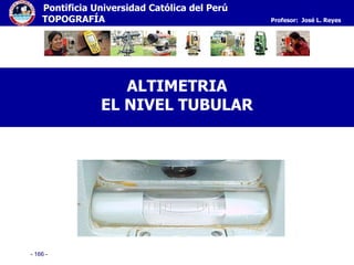 - 166 -
Pontificia Universidad Católica del Perú
TOPOGRAFÍA Profesor: José L. Reyes
ALTIMETRIA
EL NIVEL TUBULAR
 
