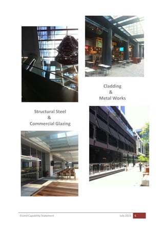 Elcord Capability Statement July 2015 6
Cladding
&
Metal Works
Structural Steel
&
Commercial Glazing
 