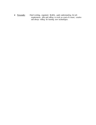 ● Personality : Hard working, organized, flexible, quick understanding for job
requirements, able and willing to work as a part of a team, creative
and always willing for learning new technologies.
 
