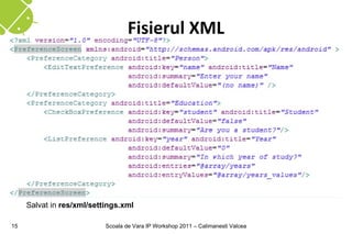 Fisierul XML




     Salvat in res/xml/settings.xml

15                         Scoala de Vara IP Workshop 2011 – Calimanesti Valcea
 