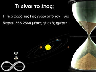Τι είναι το έτος; Η περιφορά της Γης γύρω από τον Ήλιο διαρκεί 365,2564 μέσες ηλιακές ημέρες. 