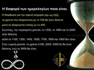 Η διαφορά των ημερολογίων ποια είναι; Η διόρθωση για την εαρινή ισημερία είχε ως εξής:  τα χρόνια που διαιρούνταν με το 100 θα ήταν δίσεκτα  μόνο αν διαιρούνται επίσης με το 400 .  Συνεπώς, την περασμένη χιλιετία, το 1200, το 1600 και το 2000 ήταν δίσεκτα,  αλλά τα 1100, 1300, 1400, 1500, 1700, 1800 και 1900 δεν ήταν.  Στην τωρινή χιλιετία, τα χρόνια 2100, 2200, 2300 δε θα είναι δίσεκτα, ενώ το 2400 θα είναι. 