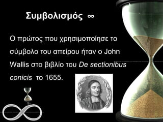 Συμβολισμός   Ο πρώτος που χρησιμοποίησε το σύμβολο του απείρου ήταν ο  John   Wallis  στο βιβλίο του  De sectionibus conicis   το 1655. 