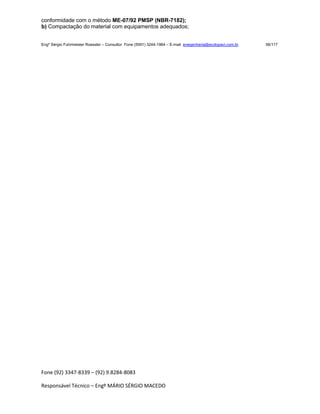 Fone (92) 3347-8339 – (92) 9.8284-8083
Responsável Técnico – Engº MÁRIO SÉRGIO MACEDO
conformidade com o método ME-07/92 PMSP (NBR-7182);
b) Compactação do material com equipamentos adequados;
Engº Sérgio Fuhrmeister Roessler – Consultor Fone (5591) 3244-1964 – E-mail enegenharia@ecolopavi.com.br 56/117
 