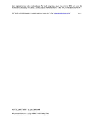 Fone (92) 3347-8339 – (92) 9.8284-8083
Responsável Técnico – Engº MÁRIO SÉRGIO MACEDO
com equipamentos pulvi-misturadores. Ao final, exigir-se-á que, no mínimo, 80% em peso do
material miúdo esteja reduzido a partículas de diâmetro inferior a 4,8 mm, isento de material im-
Engº Sérgio Fuhrmeister Roessler – Consultor Fone (5591) 3244-1964 – E-mail enegenharia@ecolopavi.com.br 65/117
 