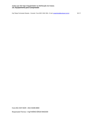 Fone (92) 3347-8339 – (92) 9.8284-8083
Responsável Técnico – Engº MÁRIO SÉRGIO MACEDO
modo que não haja irregularidade na distribuição da massa;
3.6. Equipamento para Compressão
Engº Sérgio Fuhrmeister Roessler – Consultor Fone (5591) 3244-1964 – E-mail enegenharia@ecolopavi.com.br 92/117
 