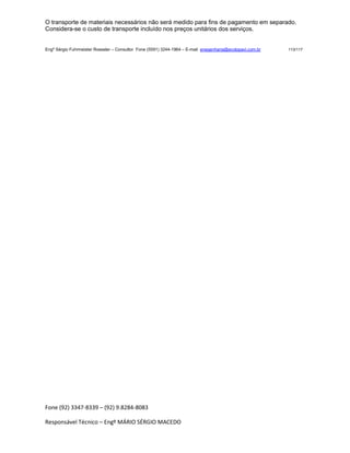 Fone (92) 3347-8339 – (92) 9.8284-8083
Responsável Técnico – Engº MÁRIO SÉRGIO MACEDO
O transporte de materiais necessários não será medido para fins de pagamento em separado.
Considera-se o custo de transporte incluído nos preços unitários dos serviços.
Engº Sérgio Fuhrmeister Roessler – Consultor Fone (5591) 3244-1964 – E-mail enegenharia@ecolopavi.com.br 113/117
 
