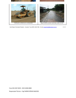 Fone (92) 3347-8339 – (92) 9.8284-8083
Responsável Técnico – Engº MÁRIO SÉRGIO MACEDO
Verificando a eficiência do compactador Base de SEQ somente imprimada, após um ano
Engº Sérgio Fuhrmeister Roessler – Consultor Fone (5591) 3244-1964 – E-mail enegenharia@ecolopavi.com.br 117/117
 