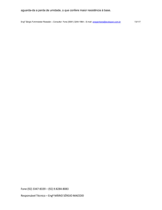 Fone (92) 3347-8339 – (92) 9.8284-8083
Responsável Técnico – Engº MÁRIO SÉRGIO MACEDO
aguarda-da a perda de umidade, o que confere maior resistência à base.
Engº Sérgio Fuhrmeister Roessler – Consultor Fone (5591) 3244-1964 – E-mail enegenharia@ecolopavi.com.br 13/117
 