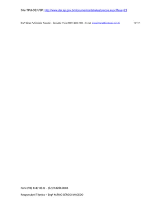 Fone (92) 3347-8339 – (92) 9.8284-8083
Responsável Técnico – Engº MÁRIO SÉRGIO MACEDO
Site TPU-DER/SP: http://www.der.sp.gov.br/documentos/tabelas/precos.aspx?fase=23
Engº Sérgio Fuhrmeister Roessler – Consultor Fone (5591) 3244-1964 – E-mail enegenharia@ecolopavi.com.br 16/117
 