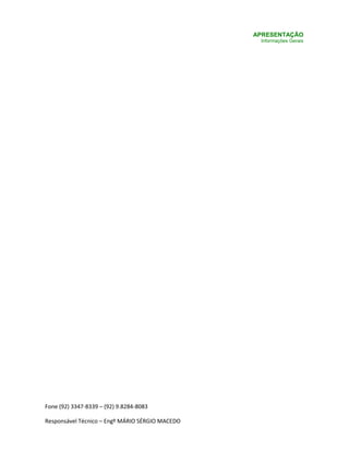 Fone (92) 3347-8339 – (92) 9.8284-8083
Responsável Técnico – Engº MÁRIO SÉRGIO MACEDO
APRESENTAÇÃO
Informações Gerais
 