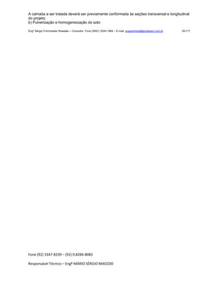 Fone (92) 3347-8339 – (92) 9.8284-8083
Responsável Técnico – Engº MÁRIO SÉRGIO MACEDO
A camada a ser tratada deverá ser previamente conformada às seções transversal e longitudinal
do projeto.
b) Pulverização e homogeneização do solo
Engº Sérgio Fuhrmeister Roessler – Consultor Fone (5591) 3244-1964 – E-mail enegenharia@ecolopavi.com.br 35/117
 