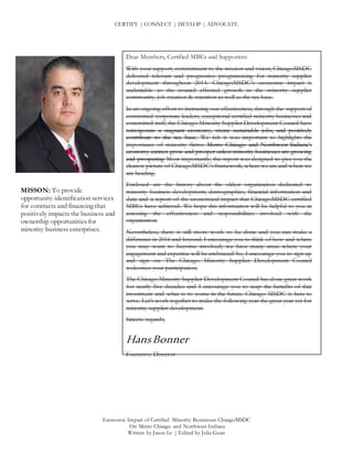 CERTIFY | CONNECT | DEVLOP | ADVOCATE
Economic Impact of Certified Minority Businesses ChicagoMSDC
On Metro Chicago and Northwest Indiana
Written by Jason Le | Edited by Julia Guan
MISSON: To provide
opportunity identification services
for contracts and financing that
positively impacts the business and
ownership opportunities for
minority business enterprises.
Dear Members, Certified MBEs and Supporters:
With your support, commitment to the mission and vision, ChicagoMSDC
delivered relevant and progressive programming for minority supplier
development throughout 2014. ChicagoMSDC’s economic impact is
undeniable as the council effected growth in the minority supplier
community, job creation & retention as well as the tax base.
In an ongoing effort to increasing our effectiveness, through the support of
committed corporate leaders, exceptional certified minority businesses and
committed staff, the Chicago Minority Supplier Development Council have
reinvigorate a stagnant economy, create sustainable jobs, and positively
contribute to the tax base. We felt it was important to highlights the
importance of minority firms: Metro Chicago and Northwest Indiana’s
economy cannot grow and prosper unless minority businesses are growing
and prospering Most importantly, this report was designed to give you the
clearest picture of ChicagoMSDC’s framework, where we are and where we
are heading.
Enclosed are the history about the oldest organization dedicated to
minority business development, demographics, financial information and
data and a report of the economical impact that ChicagoMSDC certified
MBEs have achieved. We hope this information will be helpful to you in
assessing the effectiveness and responsibilities involved with the
organization.
Nevertheless, there is still more work to be done and you can make a
difference in 2016 and beyond. I encourage you to think of how and where
you may want to become involved; we have many areas where your
engagement and expertise will be embraced! So, I encourage you to sign up
and sign on. The Chicago Minority Supplier Development Council
welcomes your participation.
The Chicago Minority Supplier Development Council has done great work
for nearly five decades and I encourage you to reap the benefits of that
investment and what is to come in the future. Chicago MSDC is here to
serve. Let’s work together to make the following year the great year yet for
minority supplier development.
Sincere regards,
HansBonner
Executive Director
 
