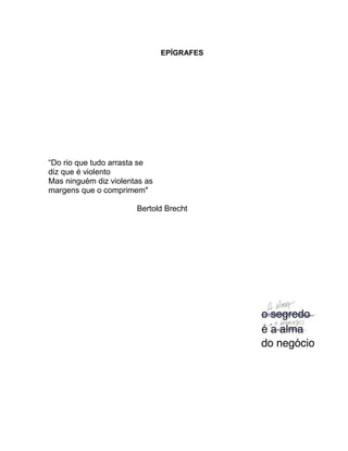 EPÍGRAFES
“Do rio que tudo arrasta se
diz que é violento
Mas ninguém diz violentas as
margens que o comprimem"
Bertold Brecht
 