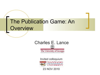 The Publication Game: An
Overview
Charles E. Lance
Invited colloquium
23 NOV 2010
 
