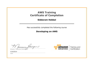 AWS Training
Certificate of Completion
Siddaram Hebbal
Has successfully completed the following course
Developing on AWS
5/18/2014
Director, Training & Certification
Date
 