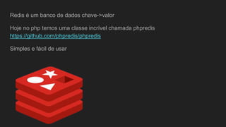 Redis é um banco de dados chave->valor
Hoje no php temos uma classe incrível chamada phpredis
https://github.com/phpredis/phpredis
Simples e fácil de usar
 