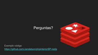 Perguntas?
Exemplo código
https://github.com/Jandelson/phpinteriorSP-redis
 