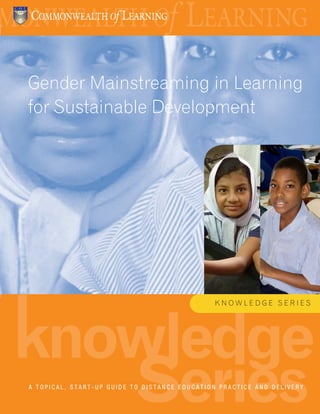 1
eries
knowledge
S
Gender Mainstreaming in Learning
for Sustainable Development
A T O P I C A L , S T A R T - U P G U I D E T O D I S T A N C E E D U C A T I O N P R A C T I C E A N D D E L I V E R Y
K N O W L E D G E S E R I E S
 