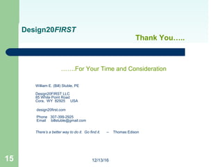 12/13/1615
Design20FIRST
Thank You…..
…….For Your Time and Consideration
William E. (Bill) Stuble, PE
Design20FIRST LLC
85...