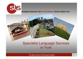 Specialist Language Services
in York
The Benchmark for Business English
BUSINESS ENGLISH FOR PROFESSIONAL PEOPLE SINCE 1975
 