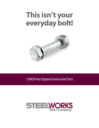 This isn’t your
everyday bolt!
150KSIHotDippedGalvanizedSets
 