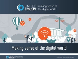 October 2016 © 2016 United Focus Pty Ltd
Making sense of the digital world
 