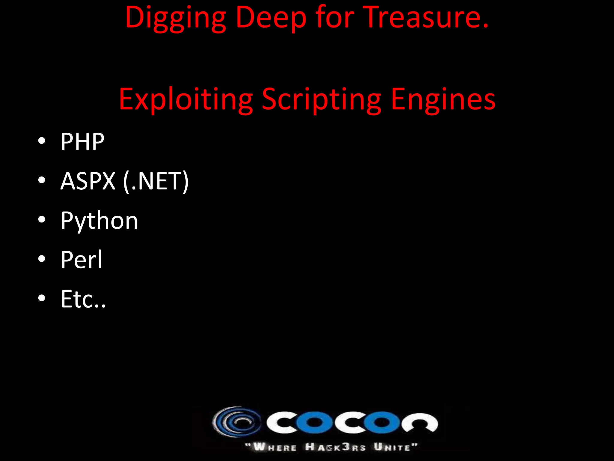 Digging Deep for Treasure.

        Exploiting Scripting Engines
•   PHP
•   ASPX (.NET)
•   Python
•   Perl
•   Etc..
 