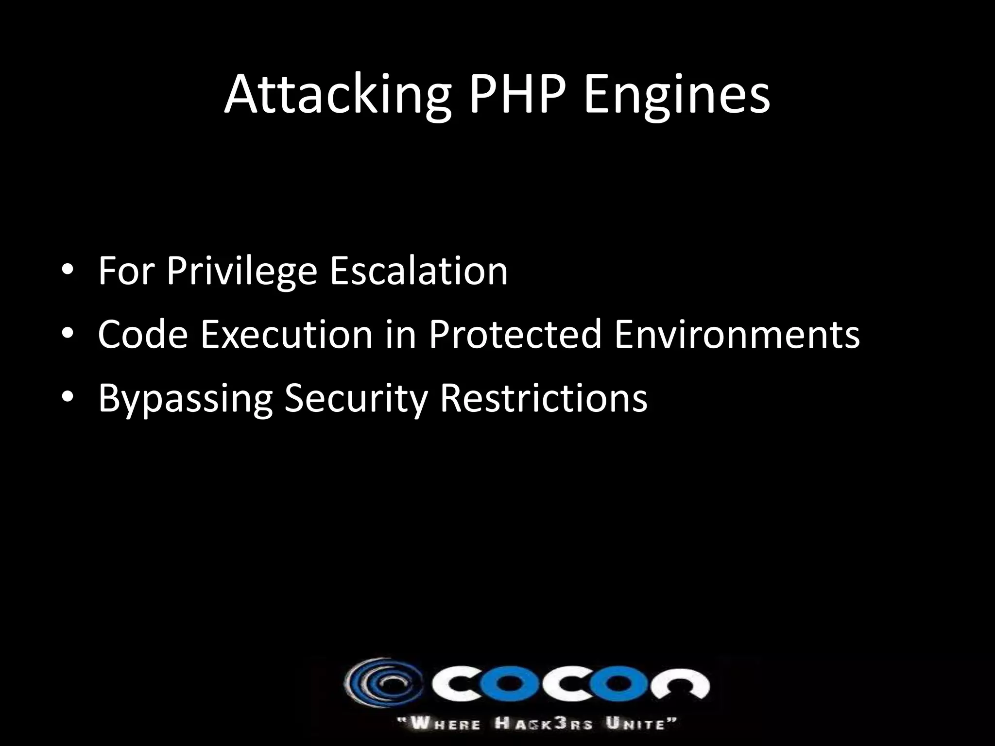 Attacking PHP Engines

• For Privilege Escalation
• Code Execution in Protected Environments
• Bypassing Security Restrictions
 