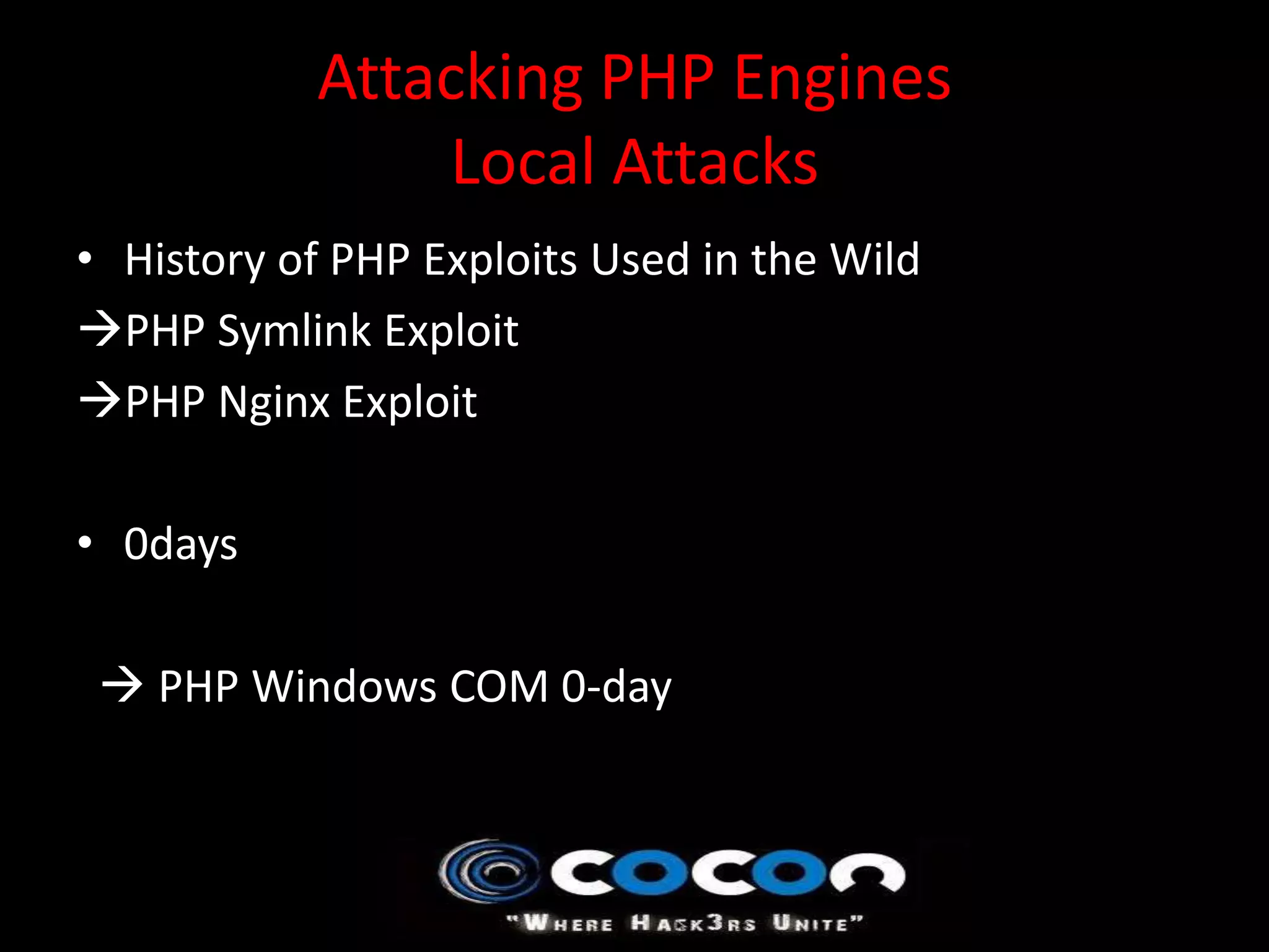 Attacking PHP Engines
               Local Attacks
• History of PHP Exploits Used in the Wild
PHP Symlink Exploit
PHP Nginx Exploit

• 0days

  PHP Windows COM 0-day
 