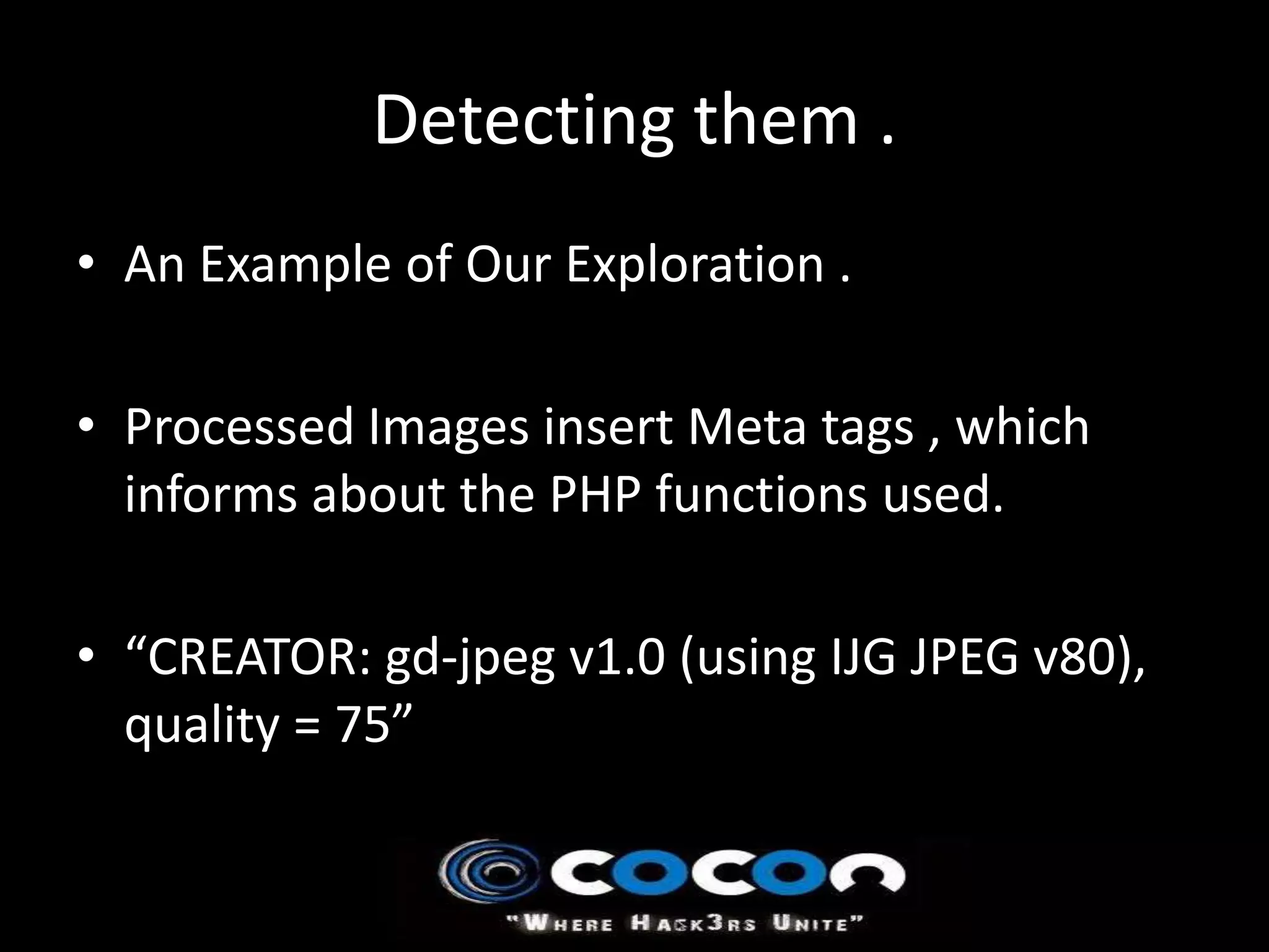 Detecting them .
• An Example of Our Exploration .

• Processed Images insert Meta tags , which
  informs about the PHP functions used.

• “CREATOR: gd-jpeg v1.0 (using IJG JPEG v80),
  quality = 75”
 