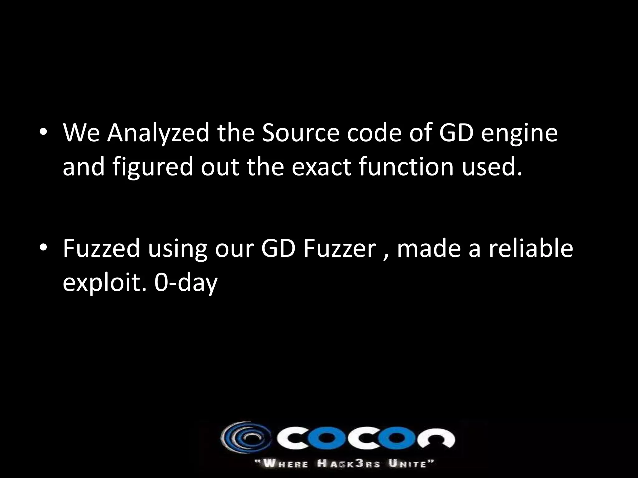 • We Analyzed the Source code of GD engine
  and figured out the exact function used.

• Fuzzed using our GD Fuzzer , made a reliable
  exploit. 0-day
 