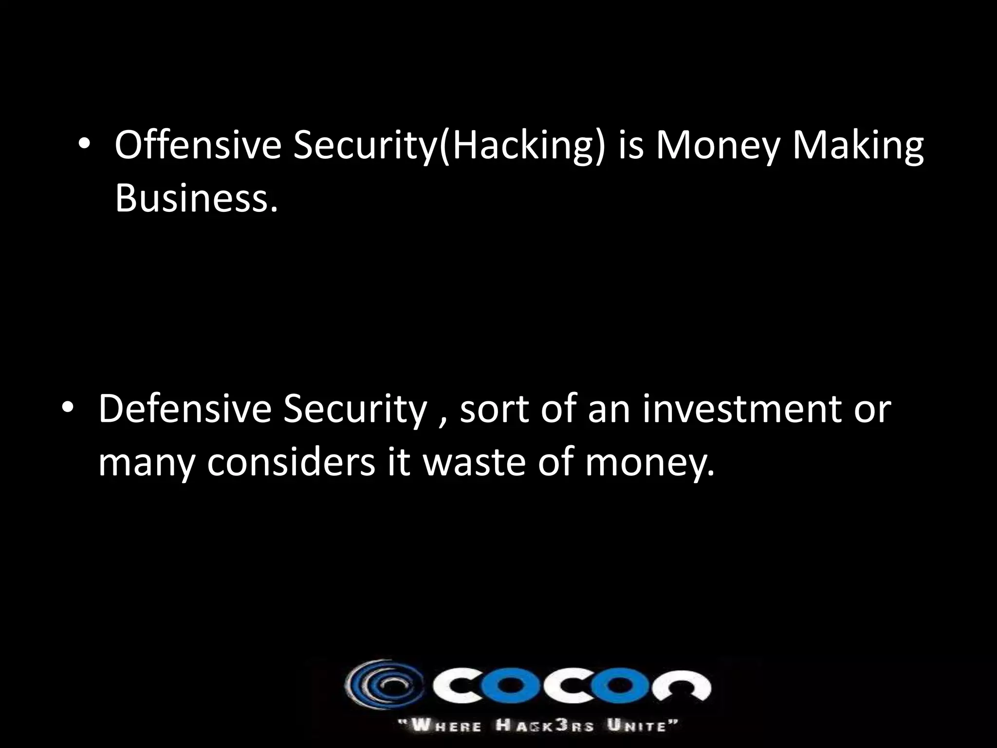 • Offensive Security(Hacking) is Money Making
  Business.



• Defensive Security , sort of an investment or
  many considers it waste of money.
 