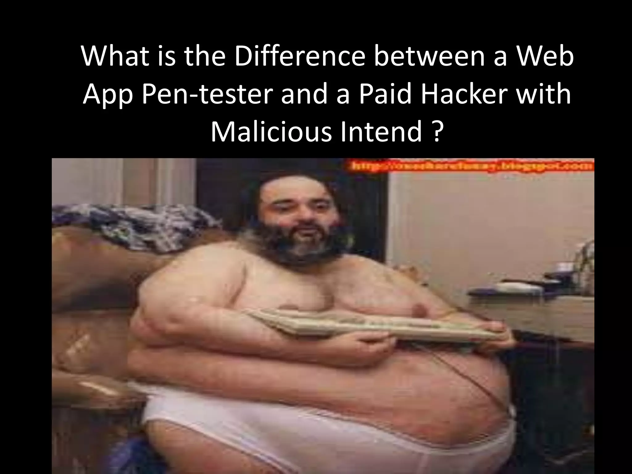 What is the Difference between a Web
App Pen-tester and a Paid Hacker with
          Malicious Intend ?
 